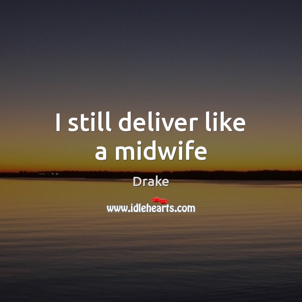 I still deliver like a midwife Drake Picture Quote