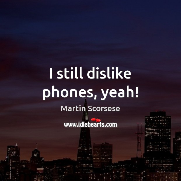 I still dislike phones, yeah! Martin Scorsese Picture Quote
