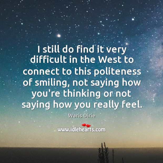 I still do find it very difficult in the West to connect Waris Dirie Picture Quote