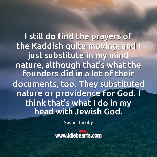 I still do find the prayers of the Kaddish quite moving, and Susan Jacoby Picture Quote
