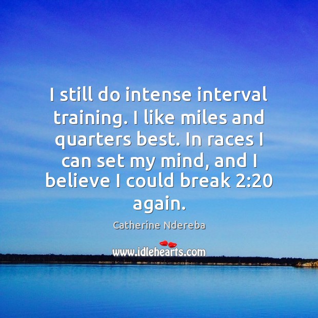 I still do intense interval training. I like miles and quarters best. Catherine Ndereba Picture Quote