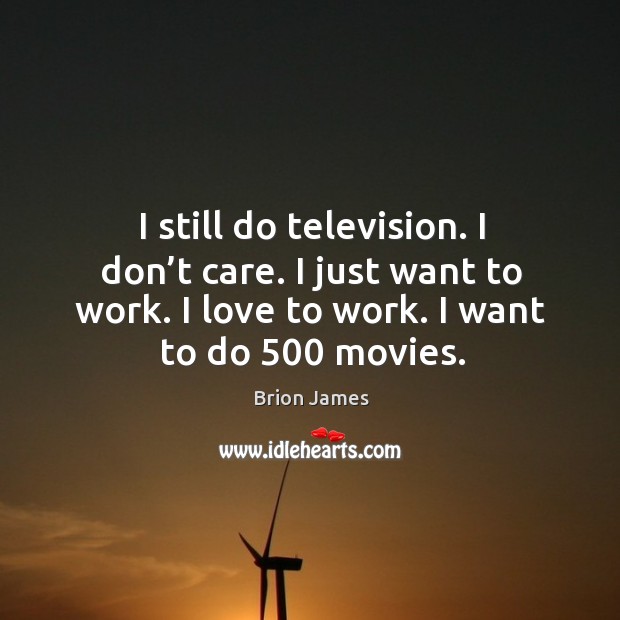 I still do television. I don’t care. I just want to work. I love to work. I want to do 500 movies. Brion James Picture Quote