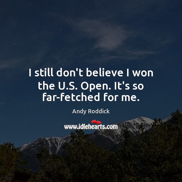I still don’t believe I won the U.S. Open. It’s so far-fetched for me. Andy Roddick Picture Quote