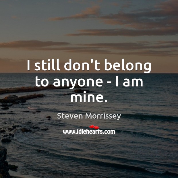 I still don’t belong to anyone – I am mine. Steven Morrissey Picture Quote