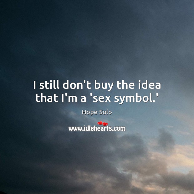 I still don’t buy the idea that I’m a ‘sex symbol.’ Hope Solo Picture Quote