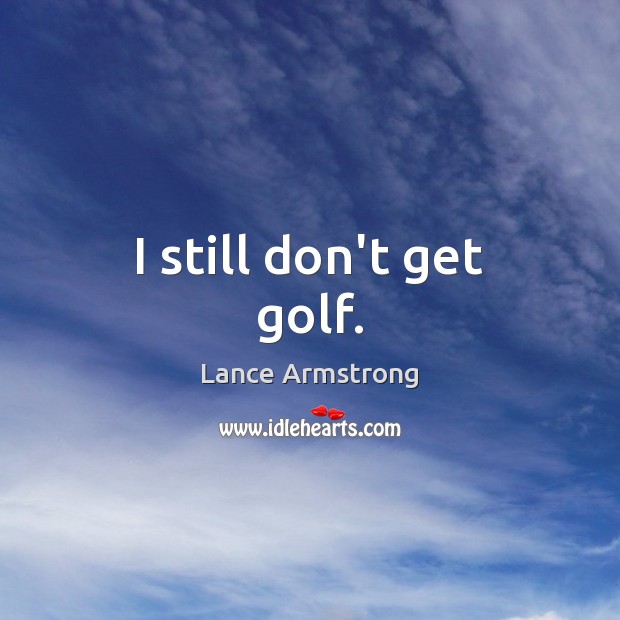 I still don’t get golf. Lance Armstrong Picture Quote