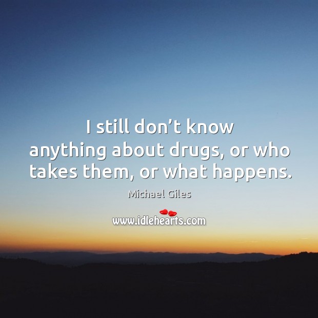 I still don’t know anything about drugs, or who takes them, or what happens. Image