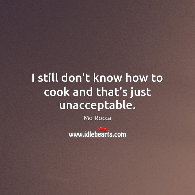 I still don’t know how to cook and that’s just unacceptable. Cooking Quotes Image