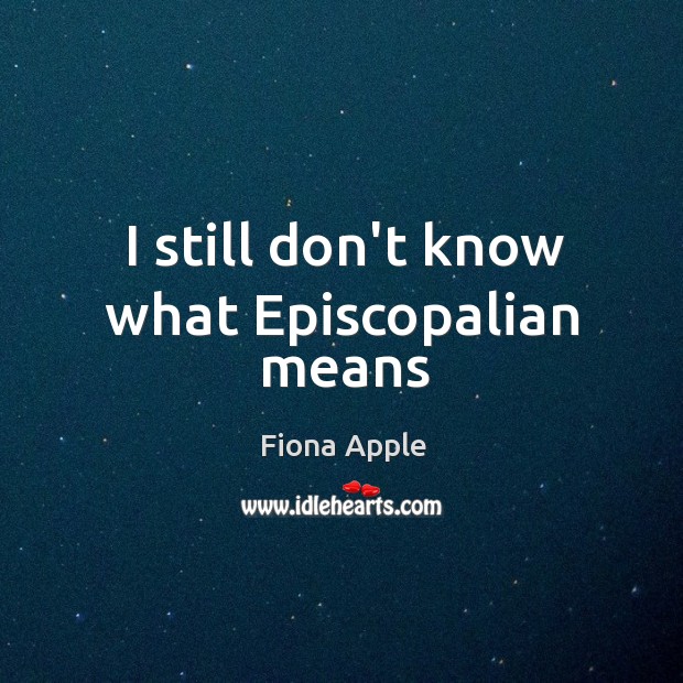 I still don’t know what Episcopalian means Fiona Apple Picture Quote