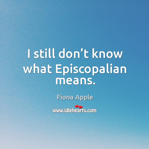 I still don’t know what episcopalian means. Fiona Apple Picture Quote