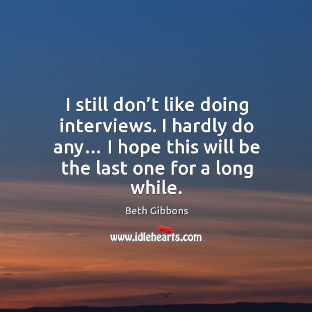 I still don’t like doing interviews. I hardly do any… I hope this will be the last one for a long while. Beth Gibbons Picture Quote
