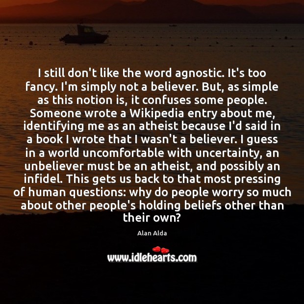 I still don’t like the word agnostic. It’s too fancy. I’m simply Alan Alda Picture Quote
