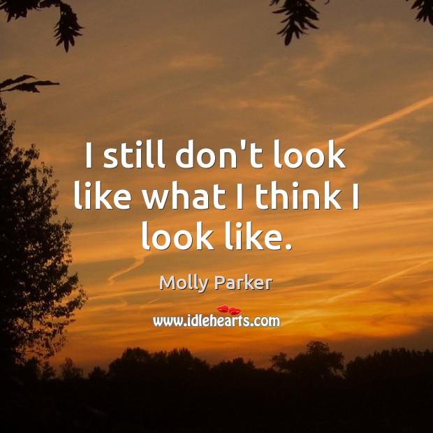I still don’t look like what I think I look like. Molly Parker Picture Quote