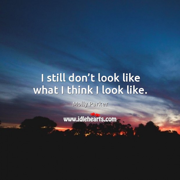 I still don’t look like what I think I look like. Molly Parker Picture Quote
