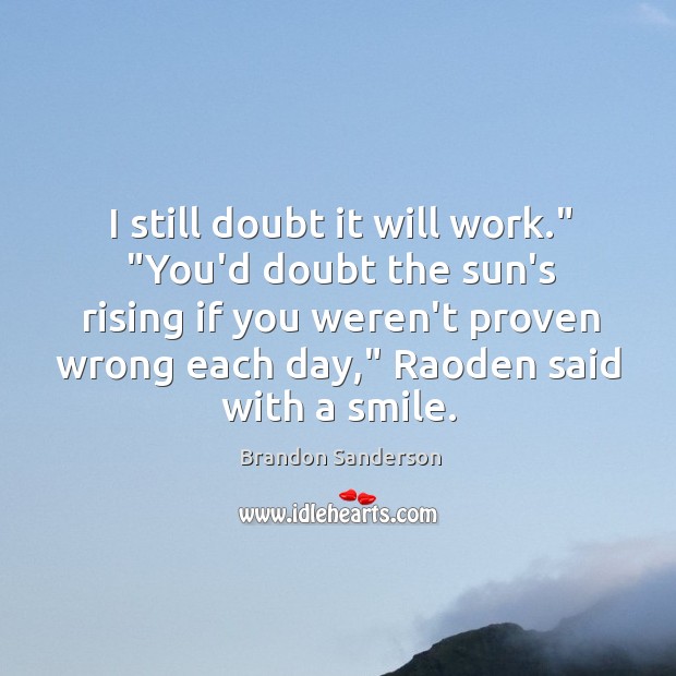 I still doubt it will work.” “You’d doubt the sun’s rising if Brandon Sanderson Picture Quote