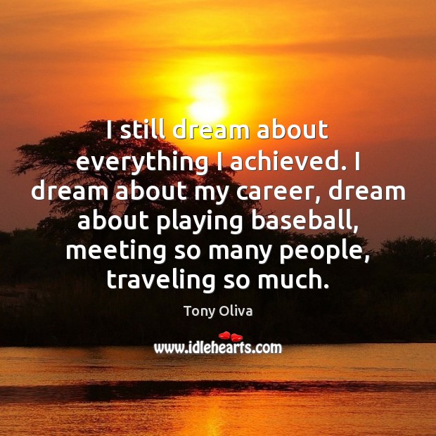 I still dream about everything I achieved. I dream about my career, Tony Oliva Picture Quote
