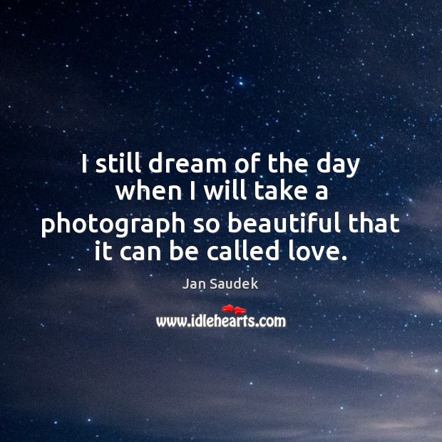 I still dream of the day when I will take a photograph Jan Saudek Picture Quote