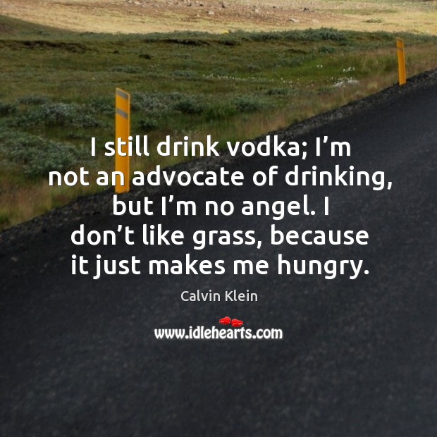 I still drink vodka; I’m not an advocate of drinking, but I’m no angel. Calvin Klein Picture Quote