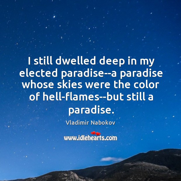 I still dwelled deep in my elected paradise–a paradise whose skies were Vladimir Nabokov Picture Quote