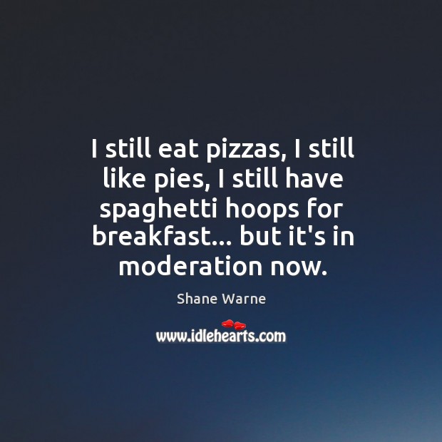 I still eat pizzas, I still like pies, I still have spaghetti Image