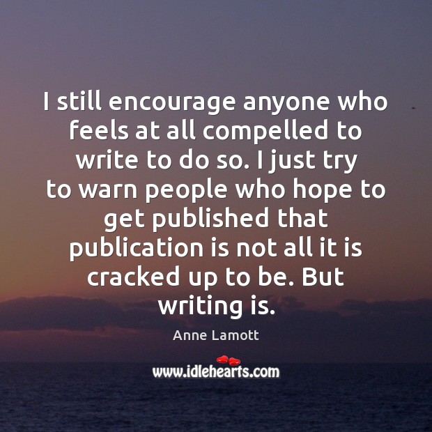 I still encourage anyone who feels at all compelled to write to Anne Lamott Picture Quote