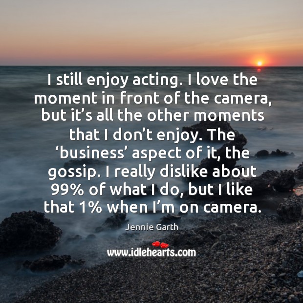 I still enjoy acting. I love the moment in front of the camera, but it’s all the other moments Jennie Garth Picture Quote