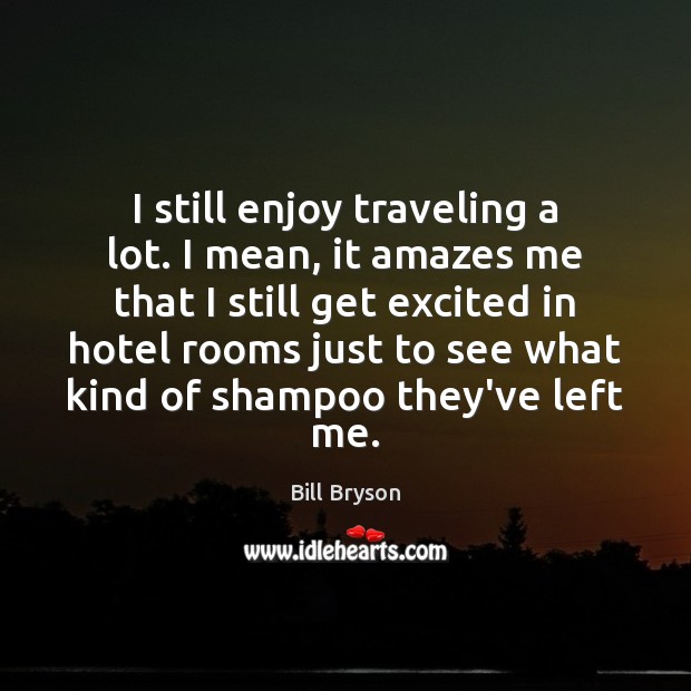 I still enjoy traveling a lot. I mean, it amazes me that Travel Quotes Image