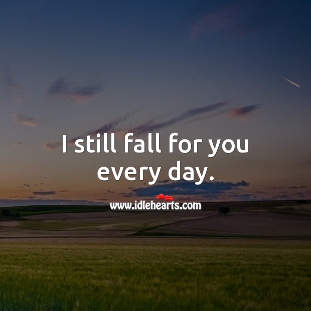 I still fall for you every day. Love Quotes for Him Image