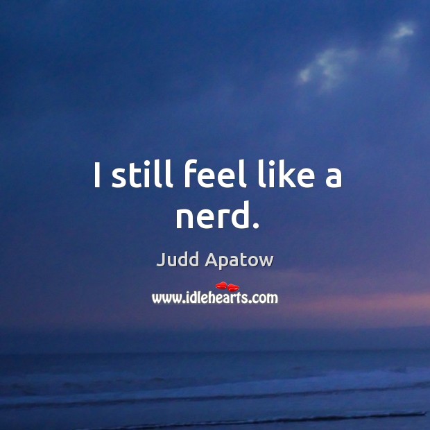 I still feel like a nerd. Judd Apatow Picture Quote