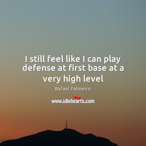 I still feel like I can play defense at first base at a very high level Rafael Palmeiro Picture Quote