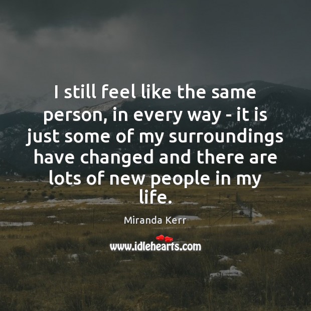 I still feel like the same person, in every way – it Miranda Kerr Picture Quote