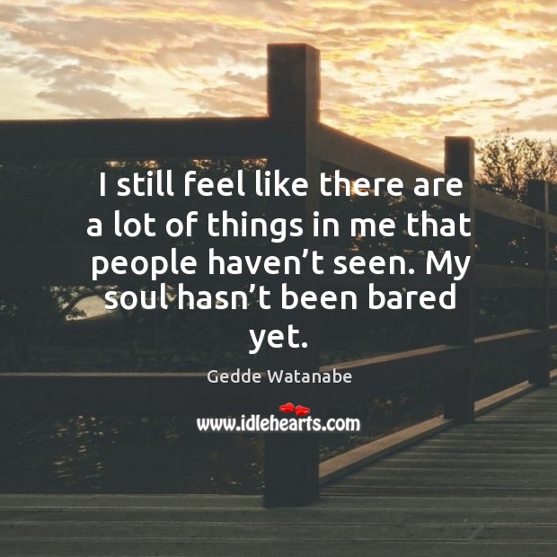 I still feel like there are a lot of things in me that people haven’t seen. My soul hasn’t been bared yet. Image