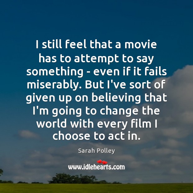 I still feel that a movie has to attempt to say something Sarah Polley Picture Quote