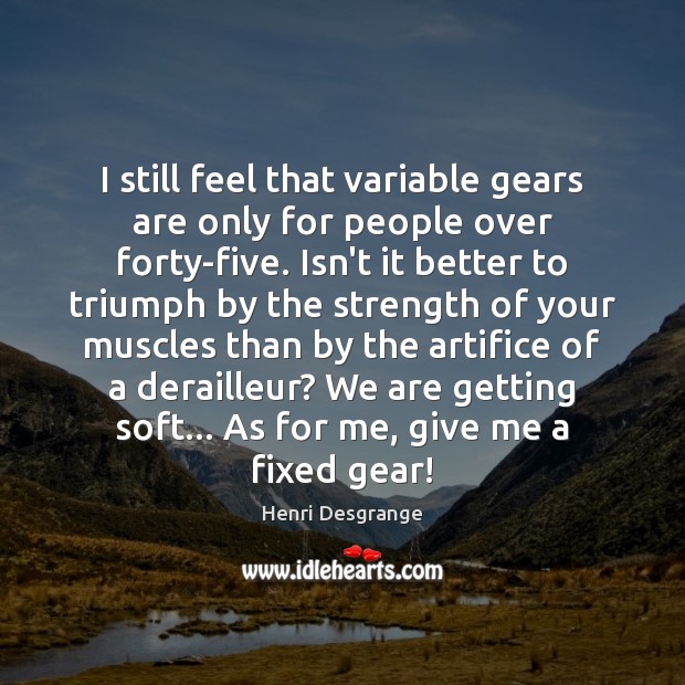 I still feel that variable gears are only for people over forty-five. Henri Desgrange Picture Quote
