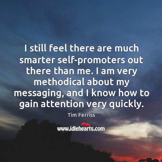 I still feel there are much smarter self-promoters out there than me. Tim Ferriss Picture Quote