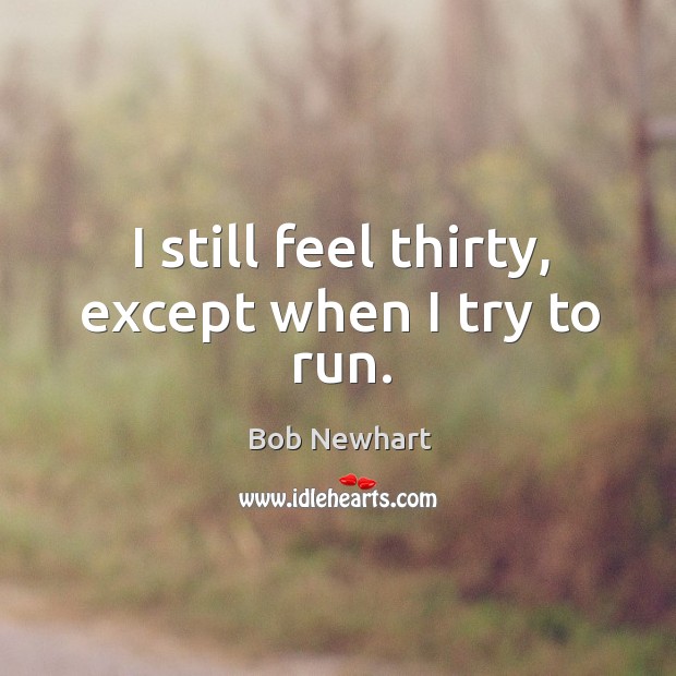 I still feel thirty, except when I try to run. Bob Newhart Picture Quote