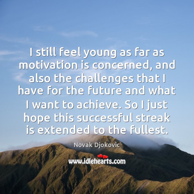 I still feel young as far as motivation is concerned, and also Novak Djokovic Picture Quote