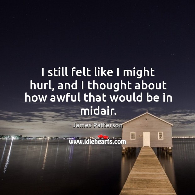 I still felt like I might hurl, and I thought about how awful that would be in midair. James Patterson Picture Quote