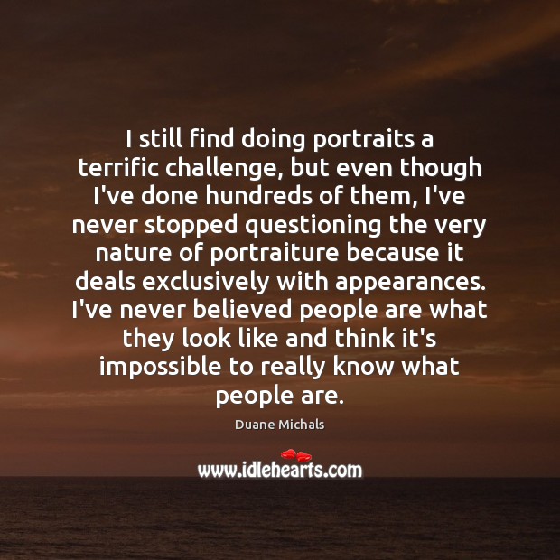 I still find doing portraits a terrific challenge, but even though I’ve Duane Michals Picture Quote