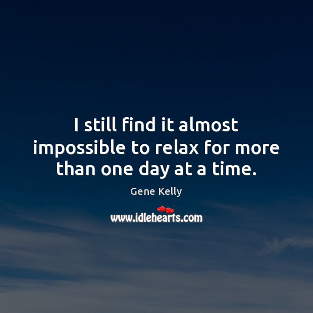 I still find it almost impossible to relax for more than one day at a time. Image