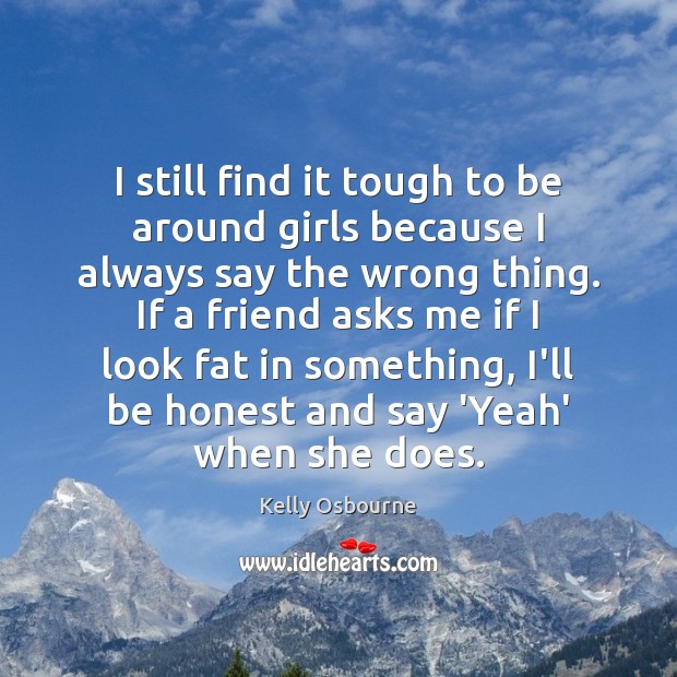 I still find it tough to be around girls because I always Kelly Osbourne Picture Quote