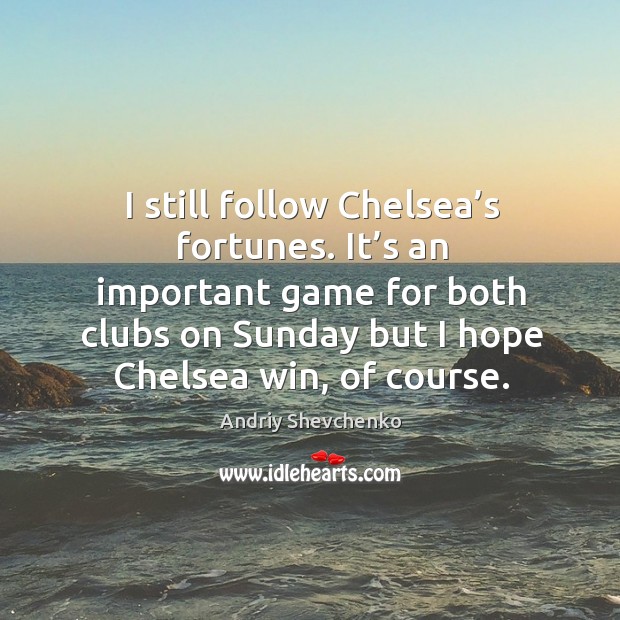 I still follow chelsea’s fortunes. It’s an important game for both clubs on sunday but Andriy Shevchenko Picture Quote