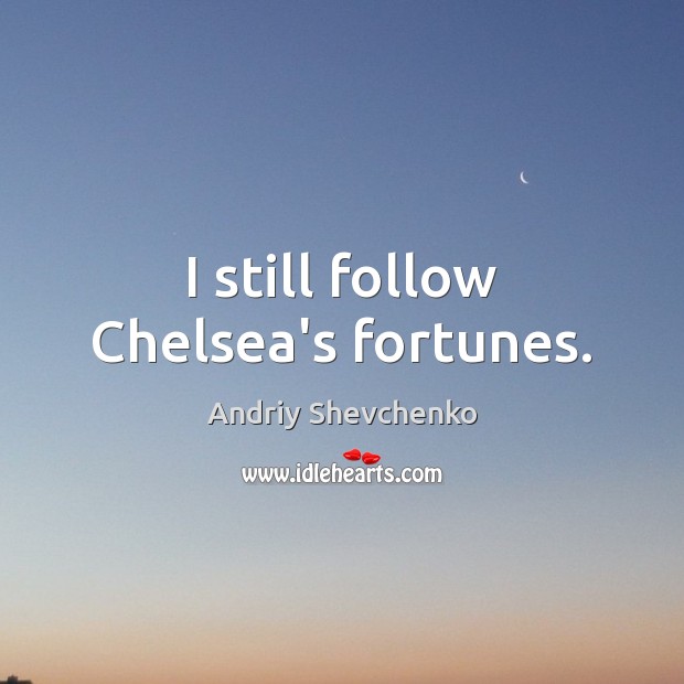 I still follow Chelsea’s fortunes. Andriy Shevchenko Picture Quote