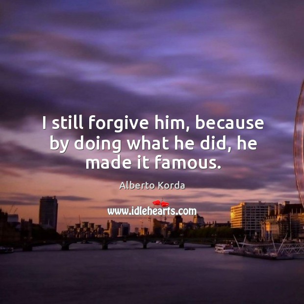I still forgive him, because by doing what he did, he made it famous. Image