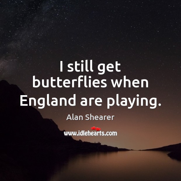 I still get butterflies when England are playing. Alan Shearer Picture Quote