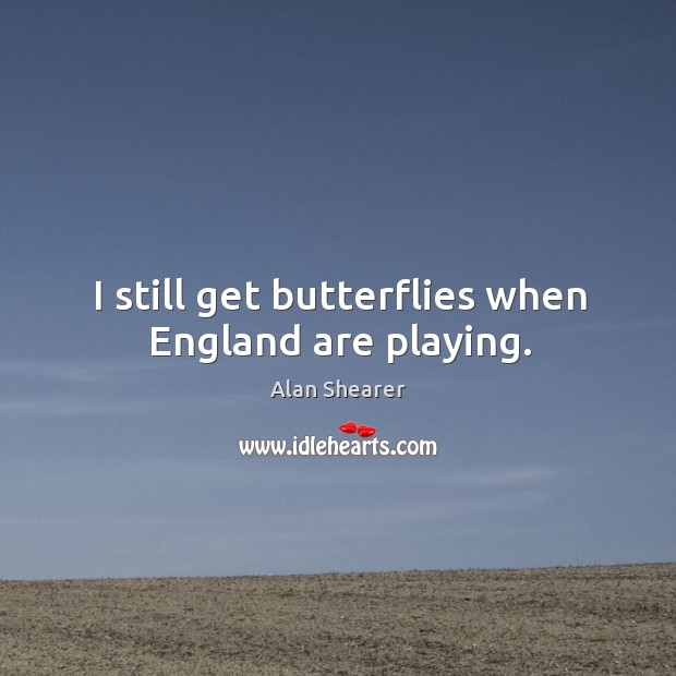 I still get butterflies when england are playing. Alan Shearer Picture Quote