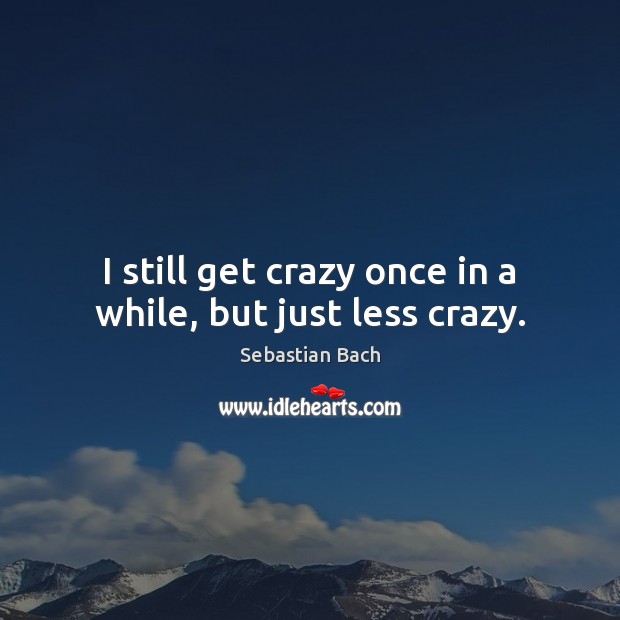 I still get crazy once in a while, but just less crazy. Sebastian Bach Picture Quote