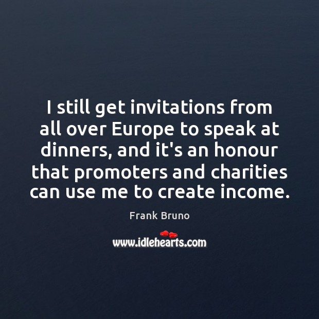 I still get invitations from all over Europe to speak at dinners, Frank Bruno Picture Quote