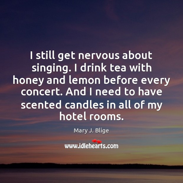 I still get nervous about singing. I drink tea with honey and Mary J. Blige Picture Quote