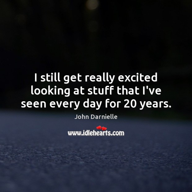I still get really excited looking at stuff that I’ve seen every day for 20 years. John Darnielle Picture Quote
